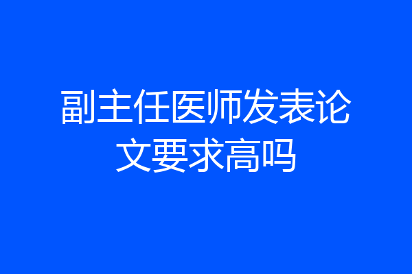 副主任医师发表论文要求高吗