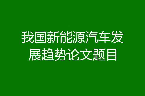 我国新能源汽车发展趋势论文题目