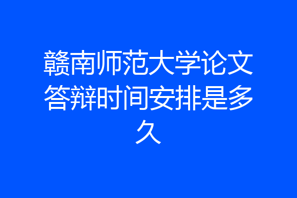 赣南师范大学论文答辩时间安排是多久