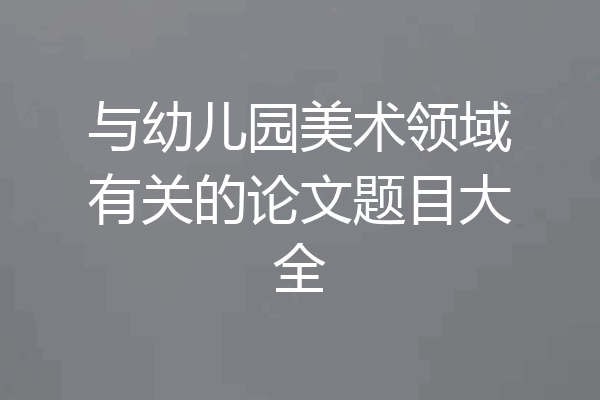 与幼儿园美术领域有关的论文题目大全