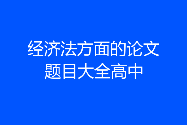 经济法方面的论文题目大全高中