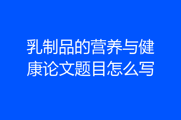 乳制品的营养与健康论文题目怎么写