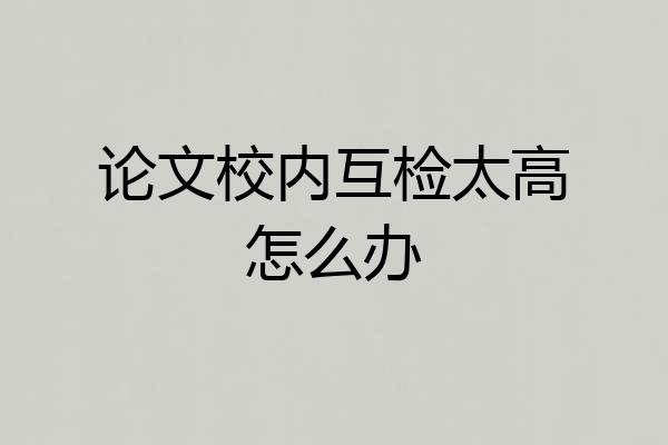 论文校内互检太高怎么办