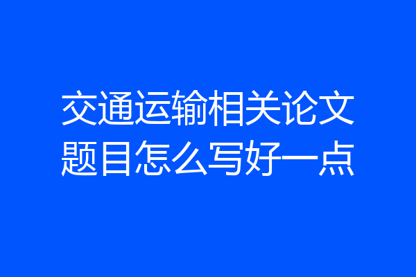 交通运输相关论文题目怎么写好一点