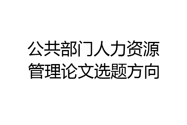 公共部门人力资源管理论文选题方向
