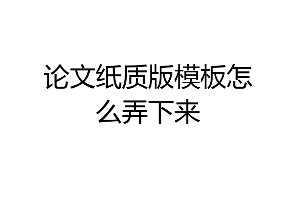 论文纸质版模板怎么弄下来
