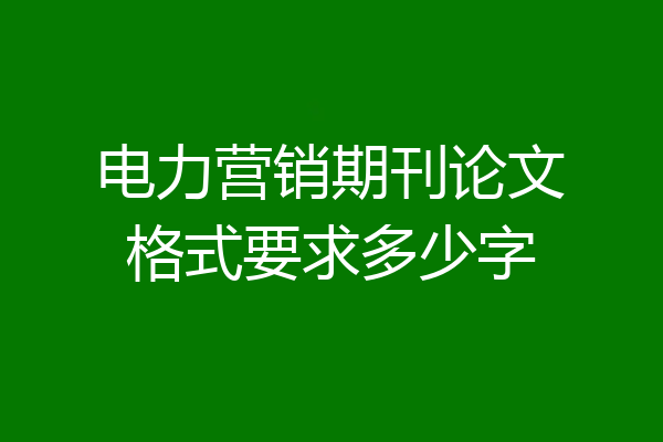 电力营销期刊论文格式要求多少字