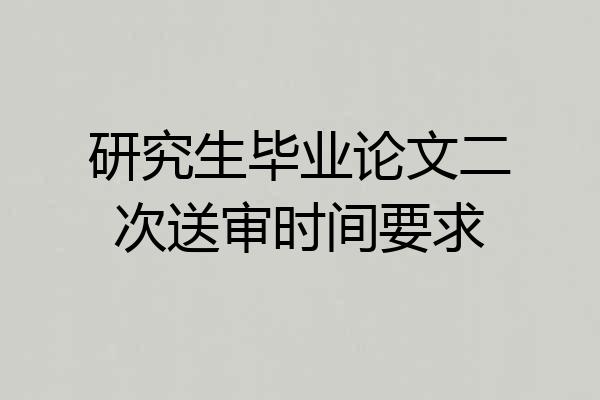 研究生毕业论文二次送审时间要求