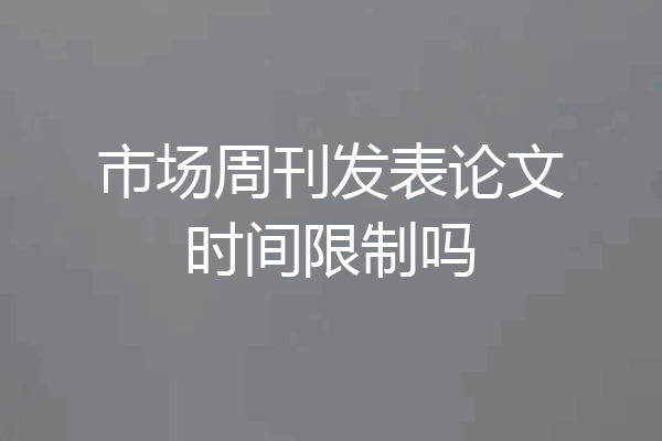 市场周刊发表论文时间限制吗