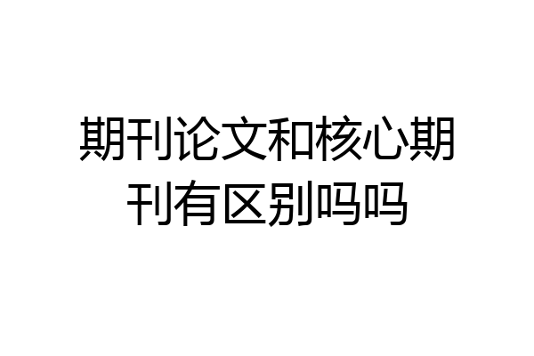 期刊论文和核心期刊有区别吗吗