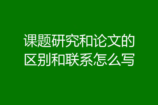 课题研究和论文的区别和联系怎么写
