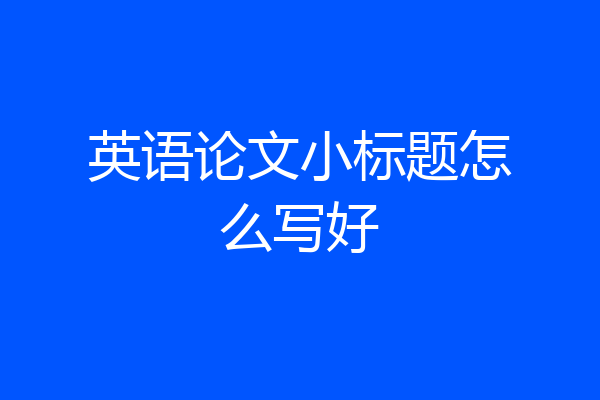英语论文小标题怎么写好
