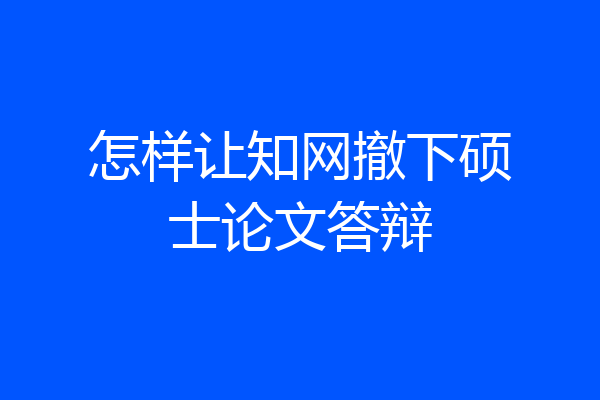 怎样让知网撤下硕士论文答辩