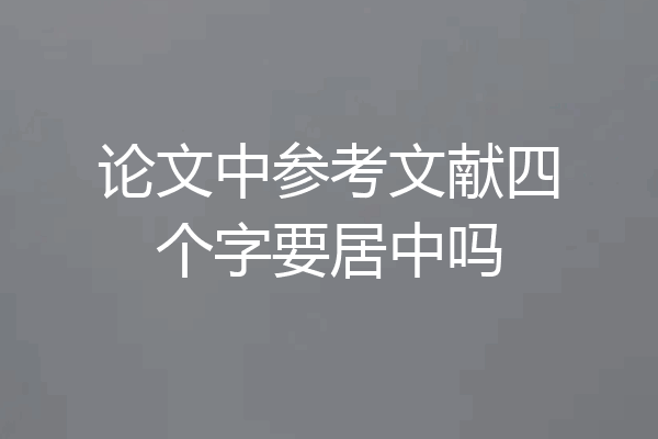 论文中参考文献四个字要居中吗