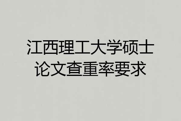 江西理工大学硕士论文查重率要求
