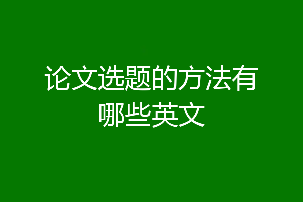 论文选题的方法有哪些英文