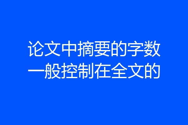 论文中摘要的字数一般控制在全文的