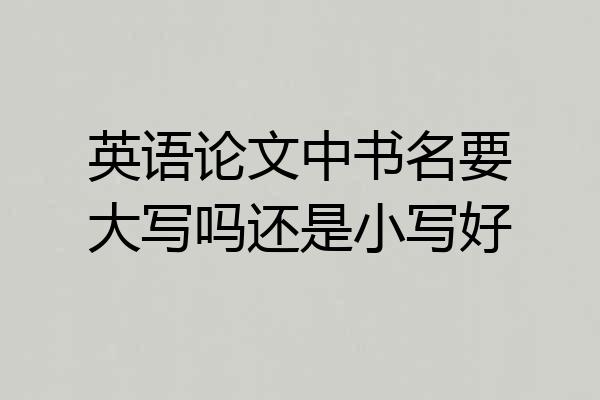 英语论文中书名要大写吗还是小写好