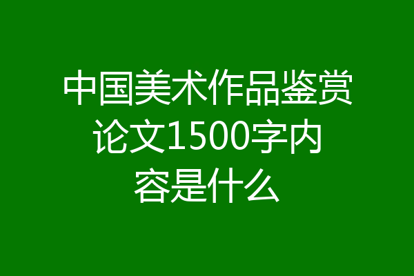 中国美术作品鉴赏论文1500字内容是什么