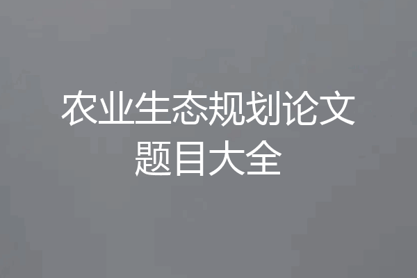 农业生态规划论文题目大全