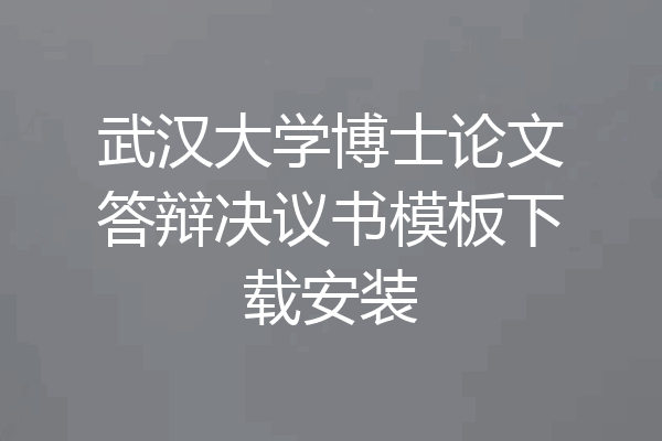 武汉大学博士论文答辩决议书模板下载安装