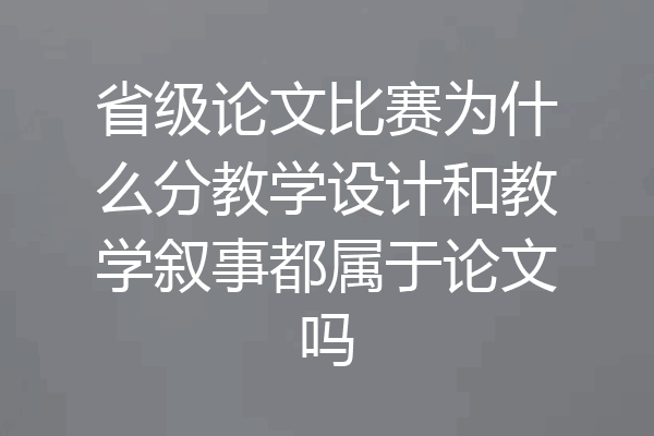 省级论文比赛为什么分教学设计和教学叙事都属于论文吗