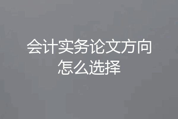 会计实务论文方向怎么选择