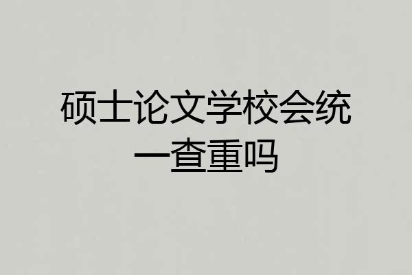 硕士论文学校会统一查重吗