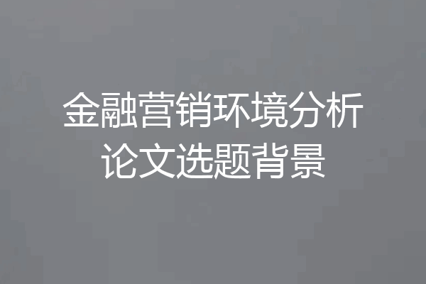 金融营销环境分析论文选题背景
