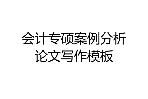 会计专硕案例分析论文写作模板