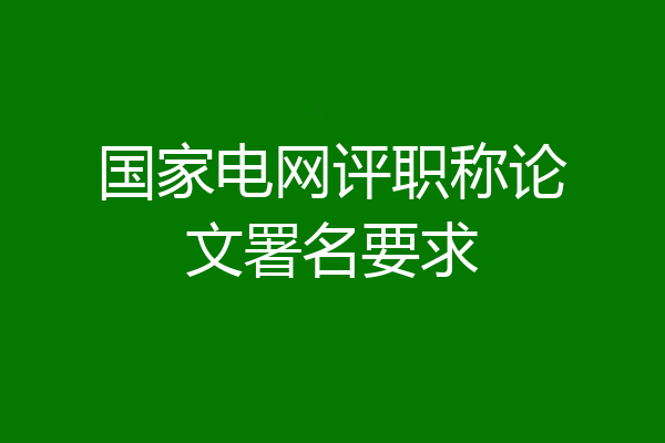 国家电网评职称论文署名要求