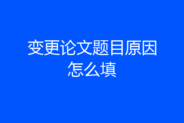 变更论文题目原因怎么填