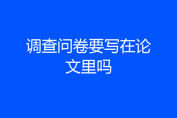 调查问卷要写在论文里吗