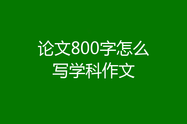 论文800字怎么写学科作文
