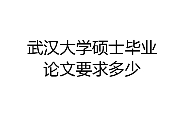 武汉大学硕士毕业论文要求多少