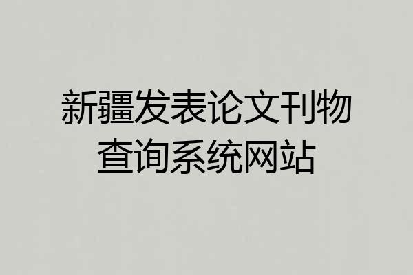 新疆发表论文刊物查询系统网站