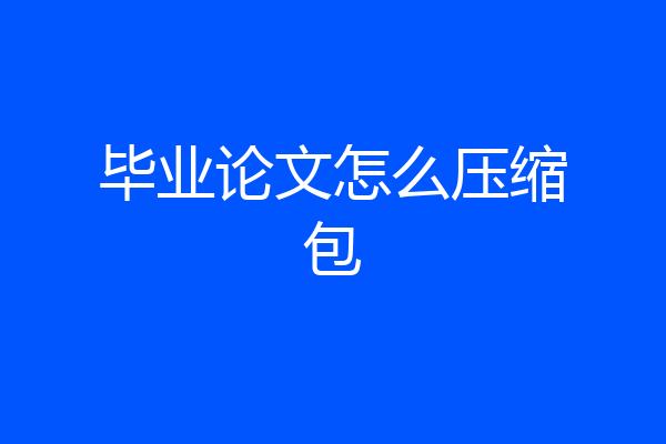 毕业论文怎么压缩包