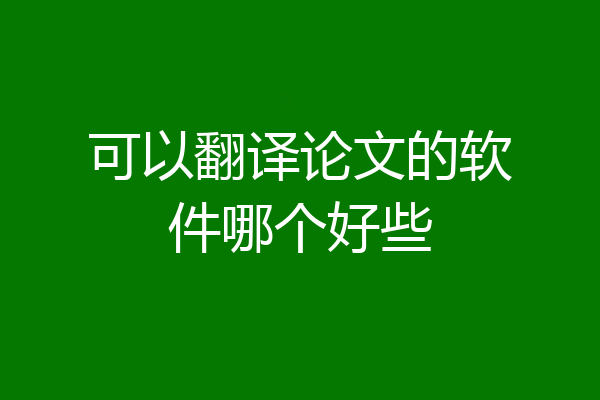 可以翻译论文的软件哪个好些