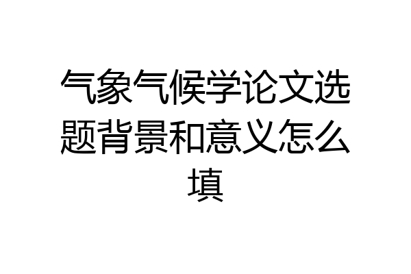 气象气候学论文选题背景和意义怎么填