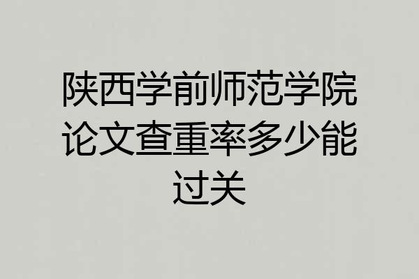 陕西学前师范学院论文查重率多少能过关