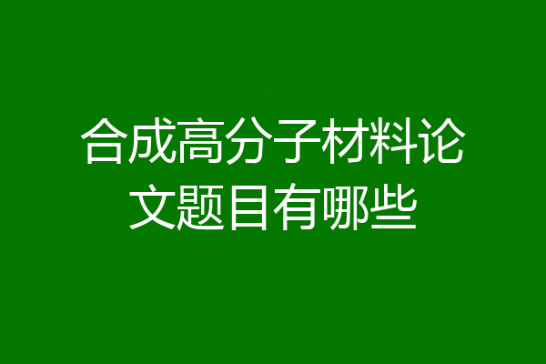 合成高分子材料论文题目有哪些