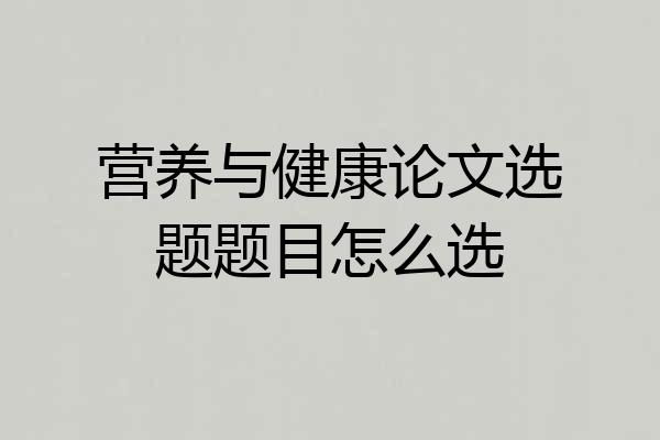 营养与健康论文选题题目怎么选