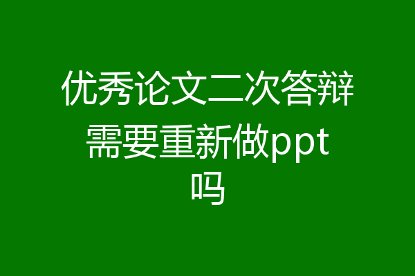 优秀论文二次答辩需要重新做ppt吗