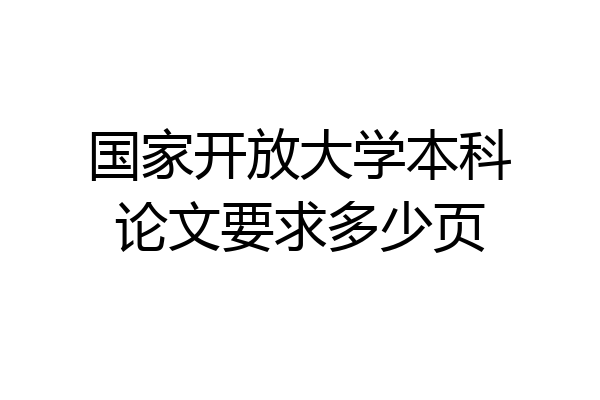 国家开放大学本科论文要求多少页