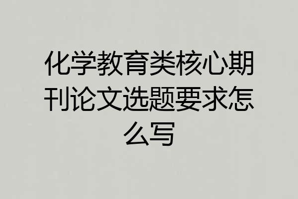 化学教育类核心期刊论文选题要求怎么写