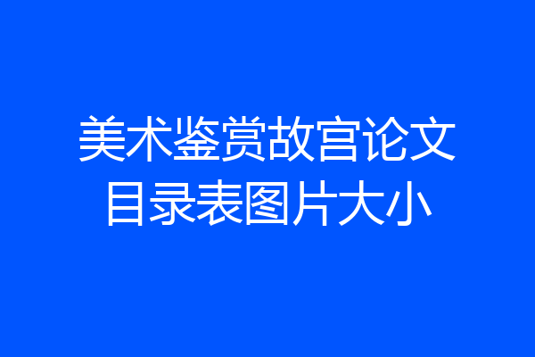 美术鉴赏故宫论文目录表图片大小