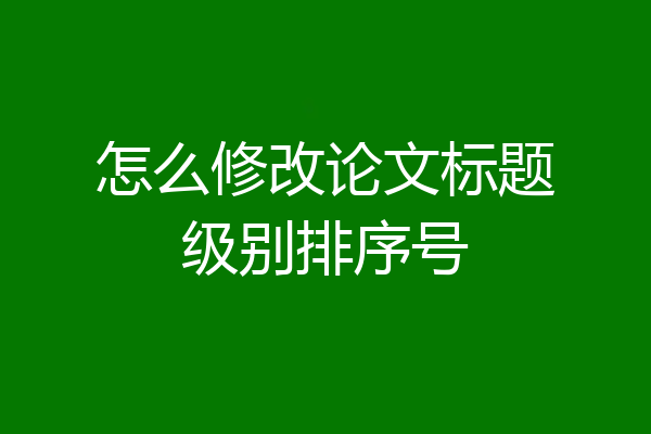 怎么修改论文标题级别排序号