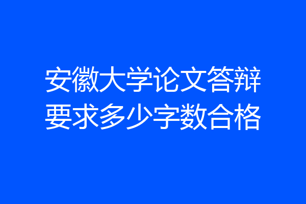 安徽大学论文答辩要求多少字数合格
