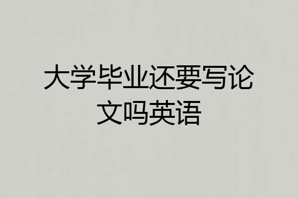 大学毕业还要写论文吗英语
