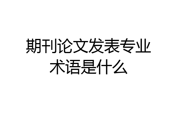 期刊论文发表专业术语是什么